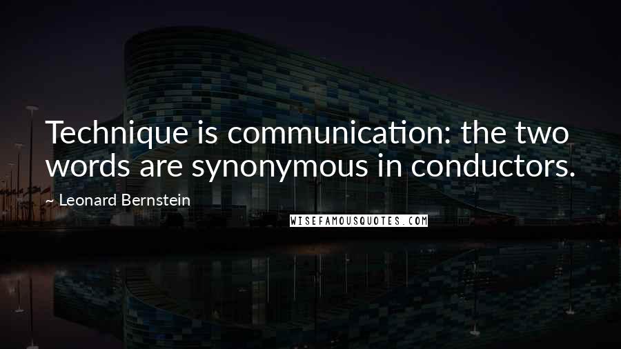 Leonard Bernstein quotes: Technique is communication: the two words are synonymous in conductors. Leonard Bernstein quotes: Technique is communication: the two words are synonymous in conductors.