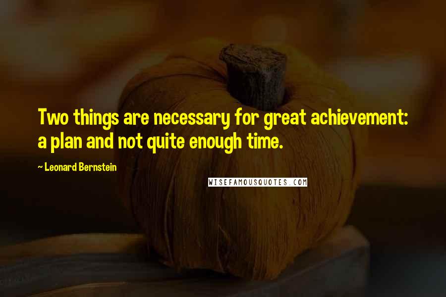 Leonard Bernstein quotes: Two things are necessary for great achievement: a plan and not quite enough time. Leonard Bernstein quotes: Two things are necessary for great achievement: a plan and not quite enough time.