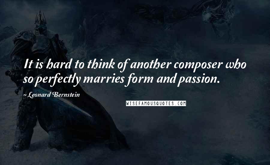 Leonard Bernstein quotes: It is hard to think of another composer who so perfectly marries form and passion.