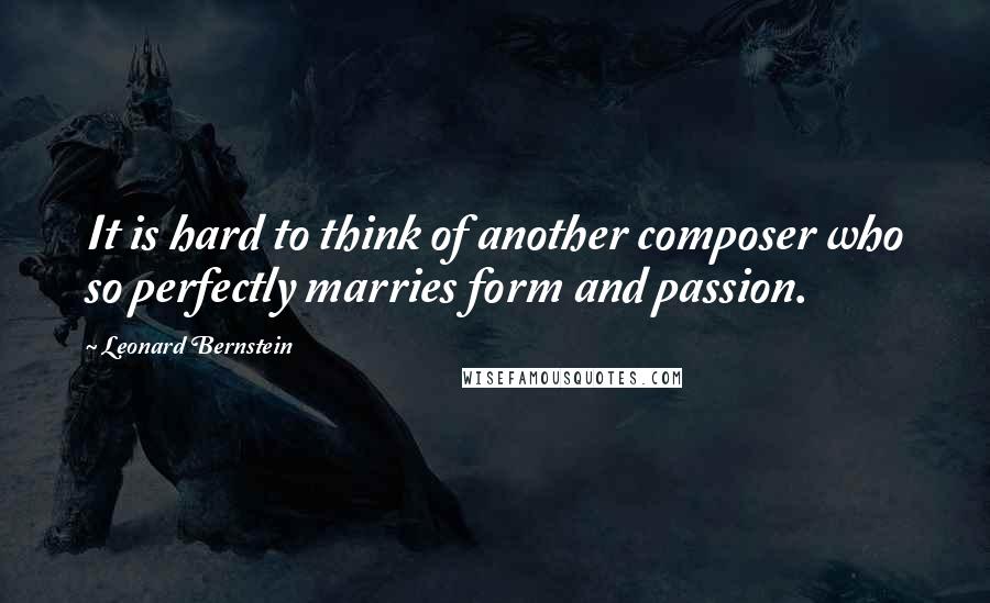 Leonard Bernstein quotes: It is hard to think of another composer who so perfectly marries form and passion. Leonard Bernstein quotes: It is hard to think of another composer who so perfectly marries form and passion.
