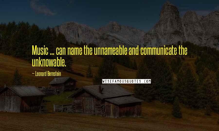 Leonard Bernstein quotes: Music ... can name the unnameable and communicate the unknowable.