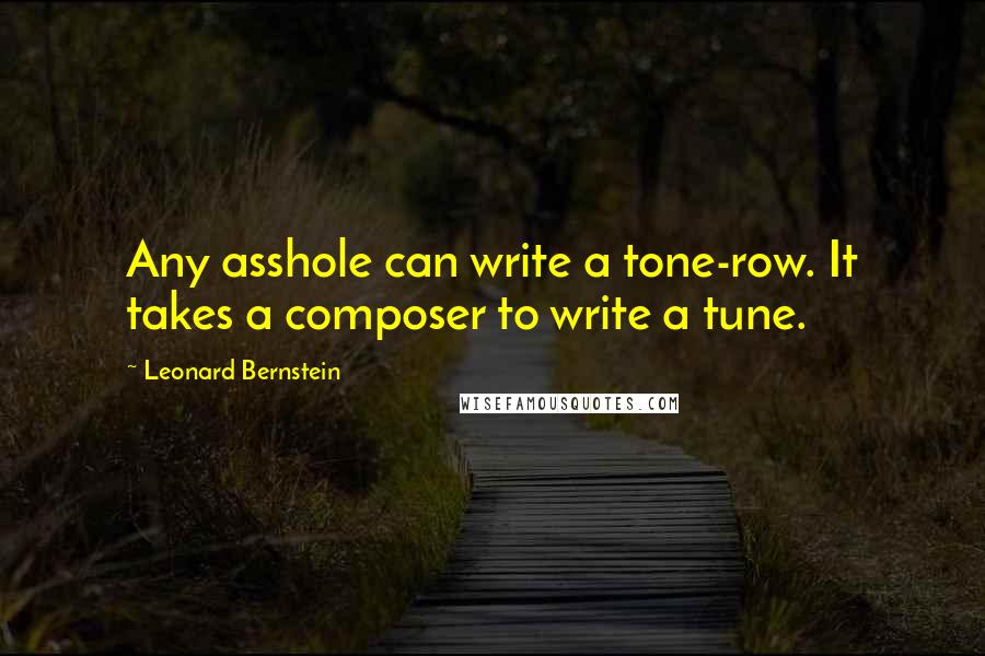 Leonard Bernstein quotes: Any asshole can write a tone-row. It takes a composer to write a tune.