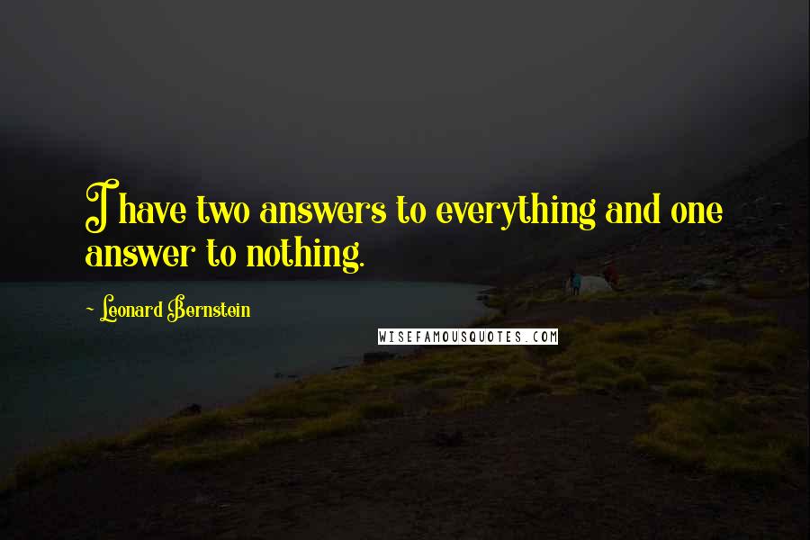 Leonard Bernstein quotes: I have two answers to everything and one answer to nothing. Leonard Bernstein quotes: I have two answers to everything and one answer to nothing.
