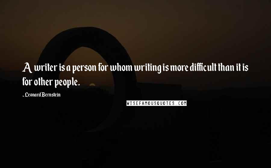 Leonard Bernstein quotes: A writer is a person for whom writing is more difficult than it is for other people. Leonard Bernstein quotes: A writer is a person for whom writing is more difficult than it is for other people.