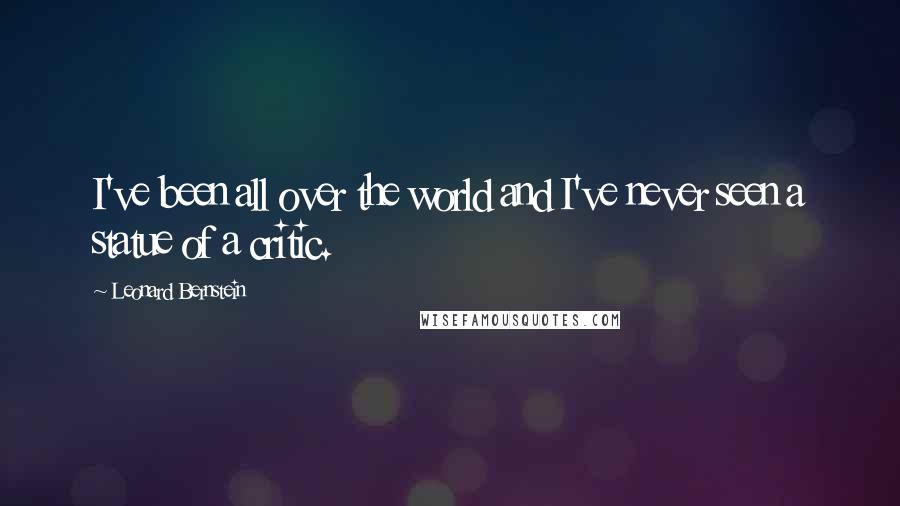 Leonard Bernstein quotes: I've been all over the world and I've never seen a statue of a critic.