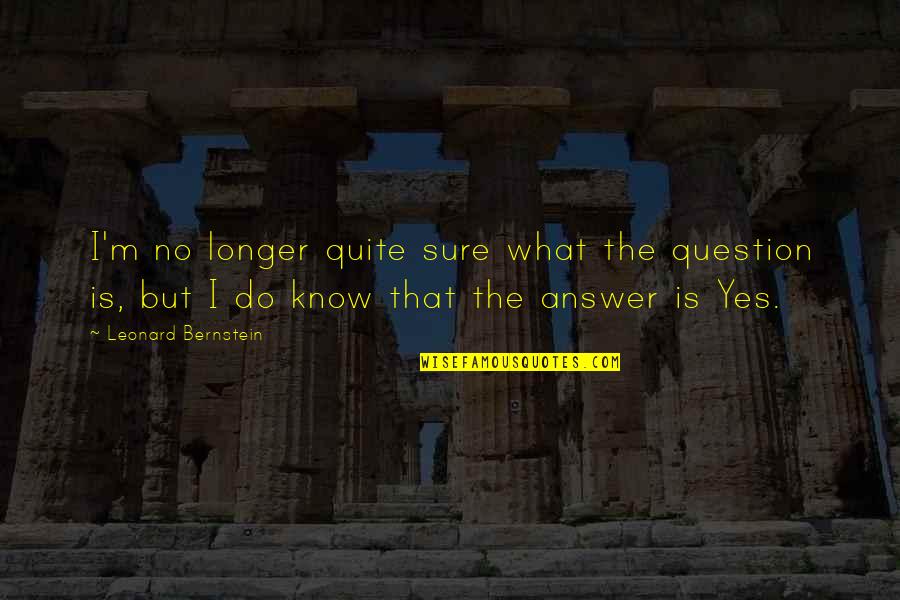 Leonard Bernstein Quotes By Leonard Bernstein: I'm no longer quite sure what the question