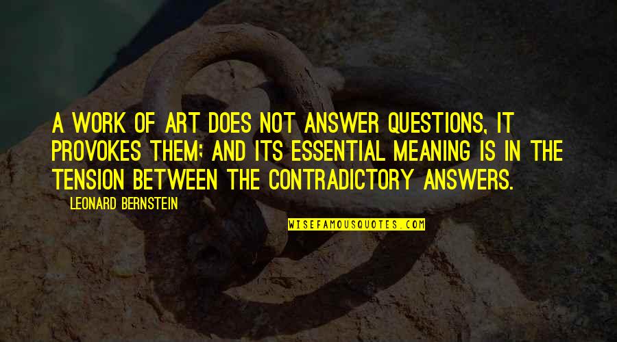 Leonard Bernstein Quotes By Leonard Bernstein: A work of art does not answer questions, Leonard Bernstein Quotes By Leonard Bernstein: A work of art does not answer questions,