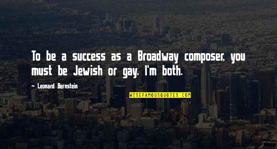 Leonard Bernstein Quotes By Leonard Bernstein: To be a success as a Broadway composer, Leonard Bernstein Quotes By Leonard Bernstein: To be a success as a Broadway composer,