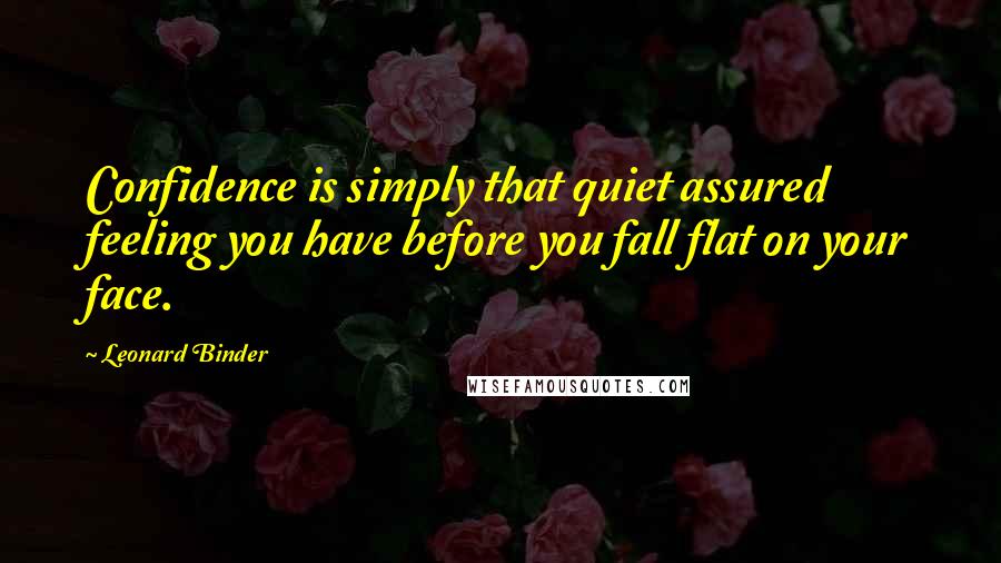 Leonard Binder quotes: Confidence is simply that quiet assured feeling you have before you fall flat on your face.