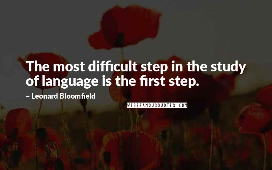 Leonard Bloomfield quotes: The most difficult step in the study of language is the first step.