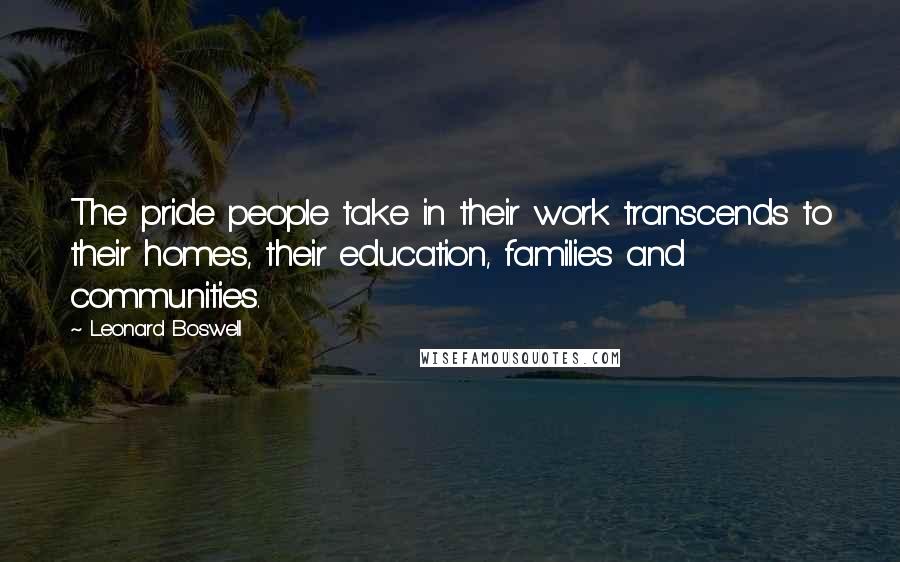 Leonard Boswell quotes: The pride people take in their work transcends to their homes, their education, families and communities.
