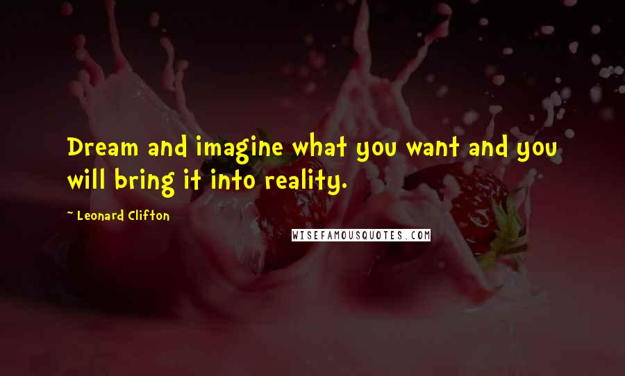 Leonard Clifton quotes: Dream and imagine what you want and you will bring it into reality.