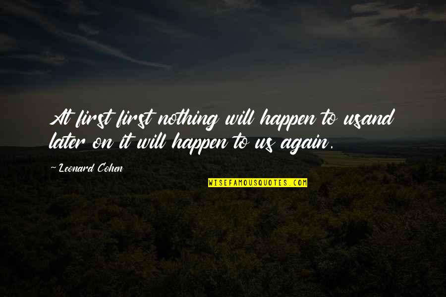 Leonard Cohen Poetry Quotes By Leonard Cohen: At first first nothing will happen to usand