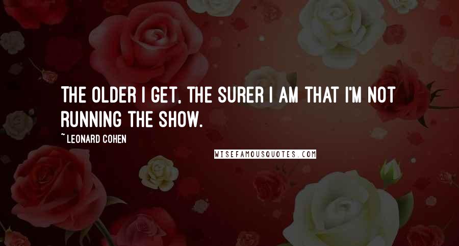 Leonard Cohen quotes: The older I get, the surer I am that I'm not running the show.