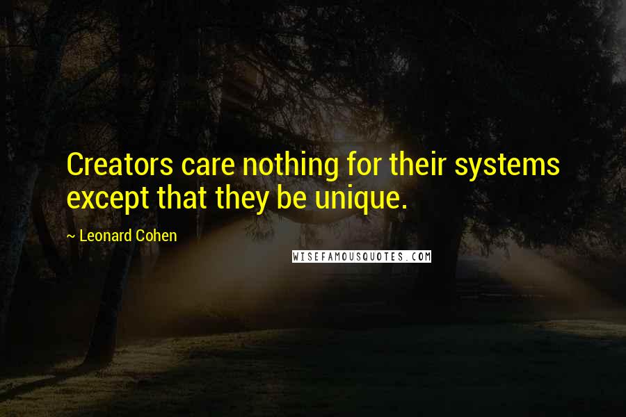 Leonard Cohen quotes: Creators care nothing for their systems except that they be unique.