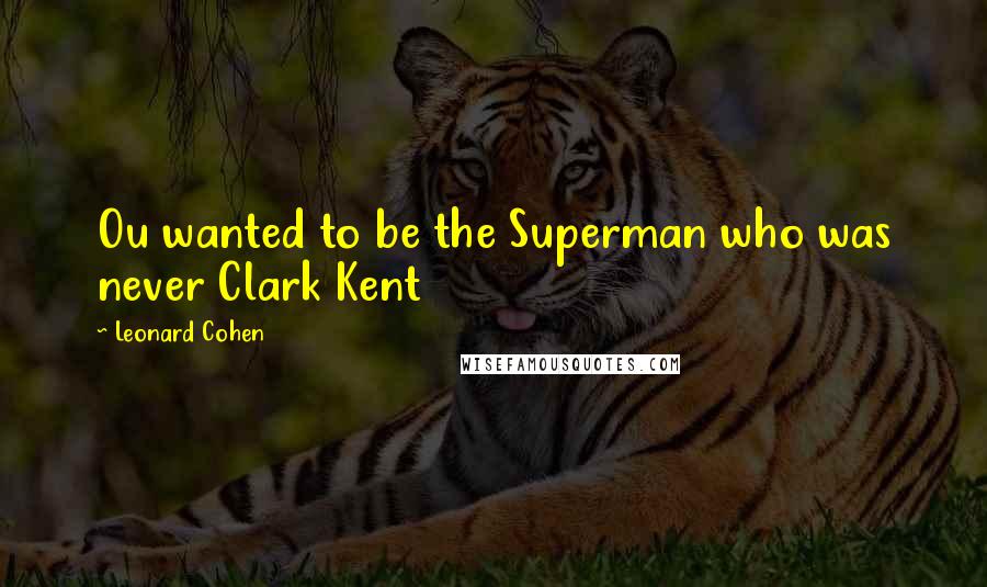 Leonard Cohen quotes: Ou wanted to be the Superman who was never Clark Kent