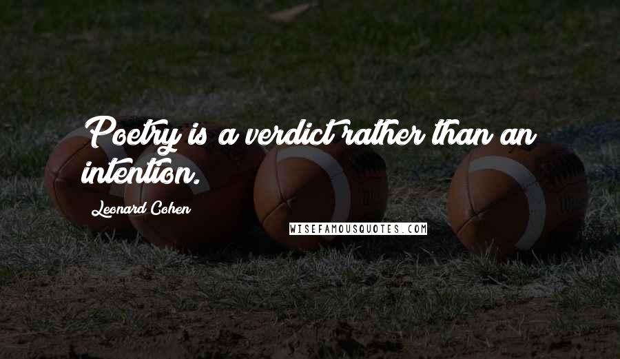 Leonard Cohen quotes: Poetry is a verdict rather than an intention.