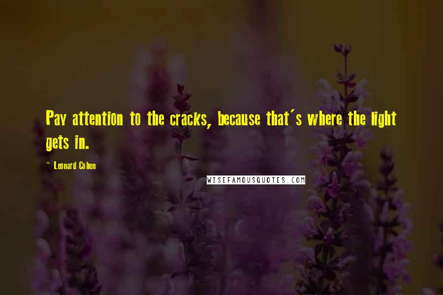 Leonard Cohen quotes: Pay attention to the cracks, because that's where the light gets in.