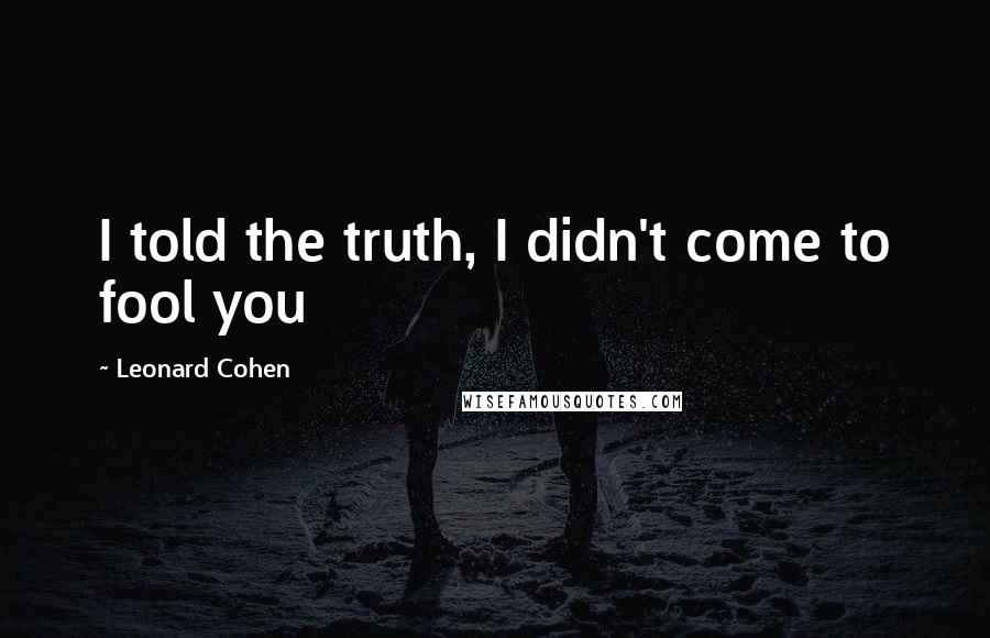 Leonard Cohen quotes: I told the truth, I didn't come to fool you
