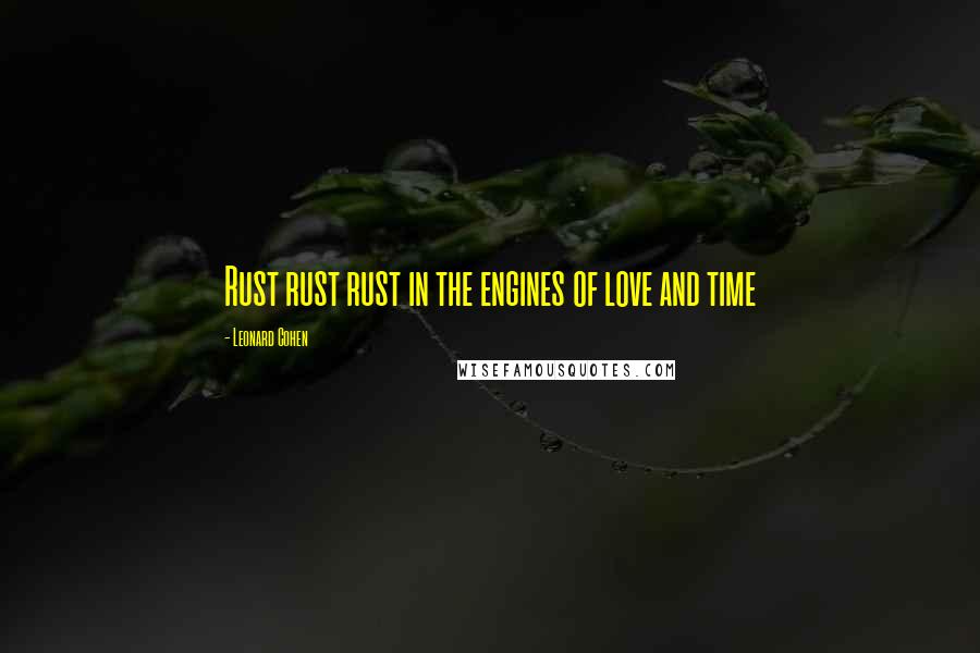 Leonard Cohen quotes: Rust rust rust in the engines of love and time