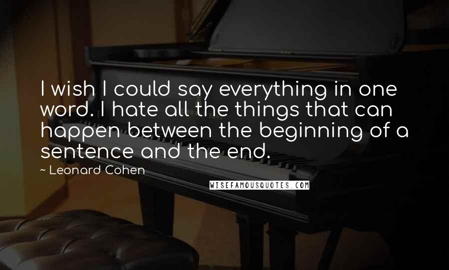Leonard Cohen quotes: I wish I could say everything in one word. I hate all the things that can happen between the beginning of a sentence and the end.