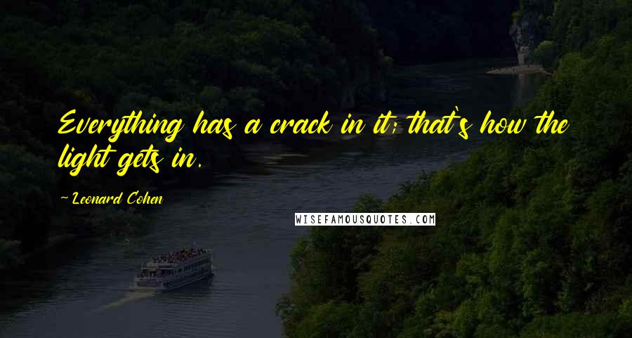 Leonard Cohen quotes: Everything has a crack in it; that's how the light gets in.