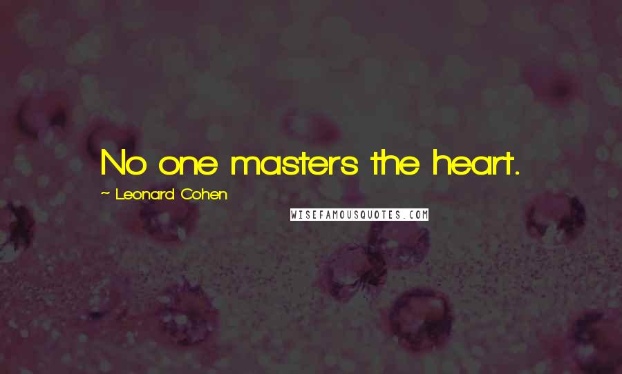 Leonard Cohen quotes: No one masters the heart.