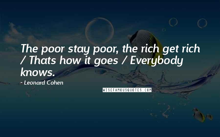 Leonard Cohen quotes: The poor stay poor, the rich get rich / Thats how it goes / Everybody knows.