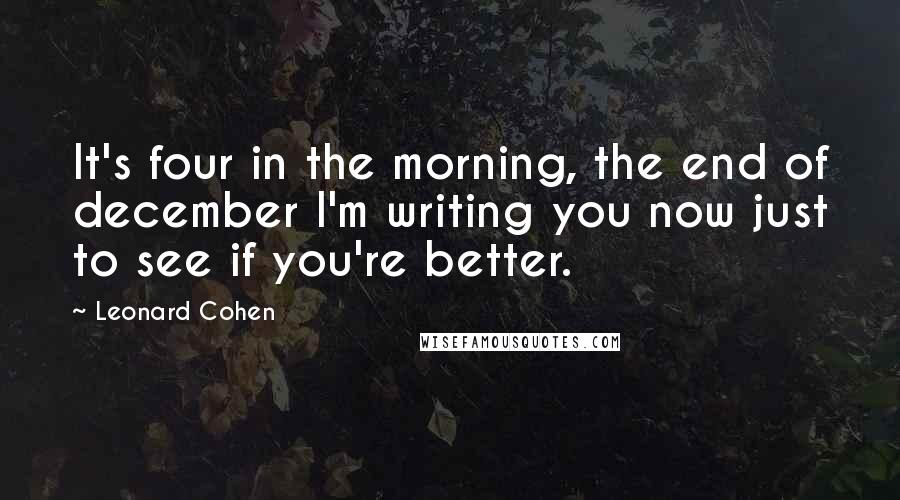 Leonard Cohen quotes: It's four in the morning, the end of december I'm writing you now just to see if you're better.