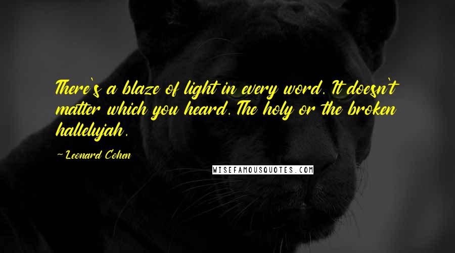 Leonard Cohen quotes: There's a blaze of light in every word. It doesn't matter which you heard. The holy or the broken hallelujah.