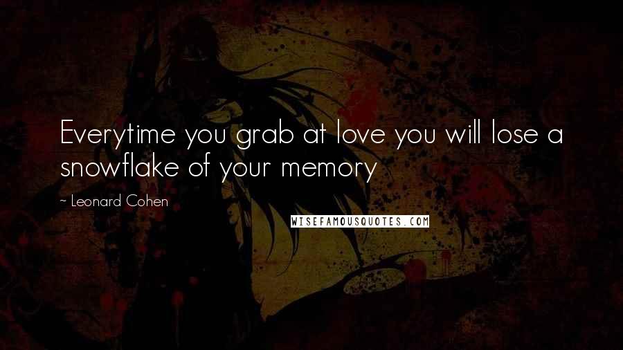 Leonard Cohen quotes: Everytime you grab at love you will lose a snowflake of your memory