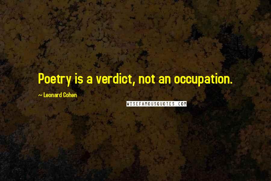 Leonard Cohen quotes: Poetry is a verdict, not an occupation.