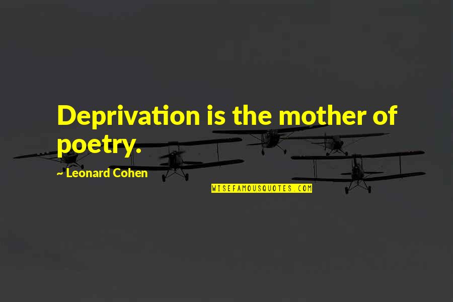 Leonard Cohen Quotes By Leonard Cohen: Deprivation is the mother of poetry.