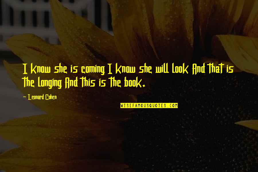 Leonard Cohen Quotes By Leonard Cohen: I know she is coming I know she