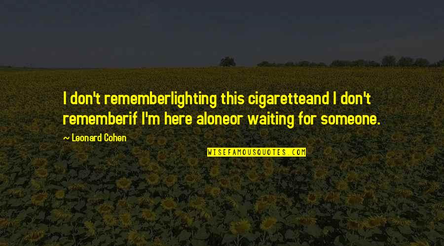 Leonard Cohen Quotes By Leonard Cohen: I don't rememberlighting this cigaretteand I don't rememberif