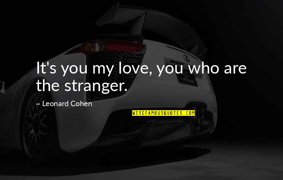 Leonard Cohen Quotes By Leonard Cohen: It's you my love, you who are the