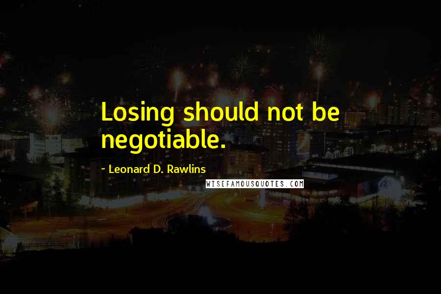 Leonard D. Rawlins quotes: Losing should not be negotiable.