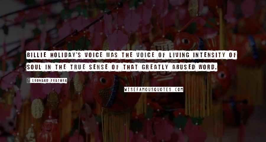 Leonard Feather quotes: Billie Holiday's voice was the voice of living intensity of soul in the true sense of that greatly abused word.