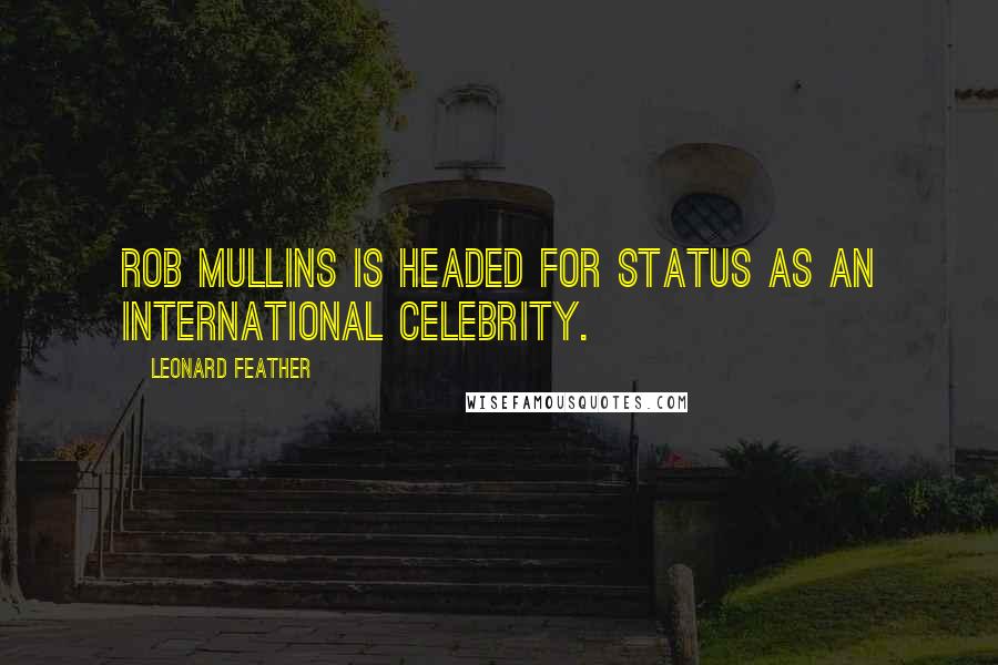 Leonard Feather quotes: Rob Mullins is headed for status as an international celebrity.