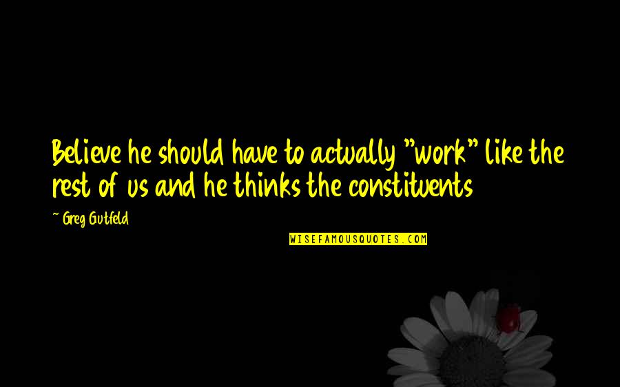 Leonard Feeney Quotes By Greg Gutfeld: Believe he should have to actually "work" like Leonard Feeney Quotes By Greg Gutfeld: Believe he should have to actually "work" like
