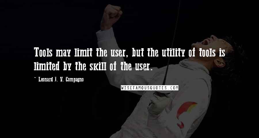 Leonard J. V. Compagno quotes: Tools may limit the user, but the utility of tools is limited by the skill of the user.