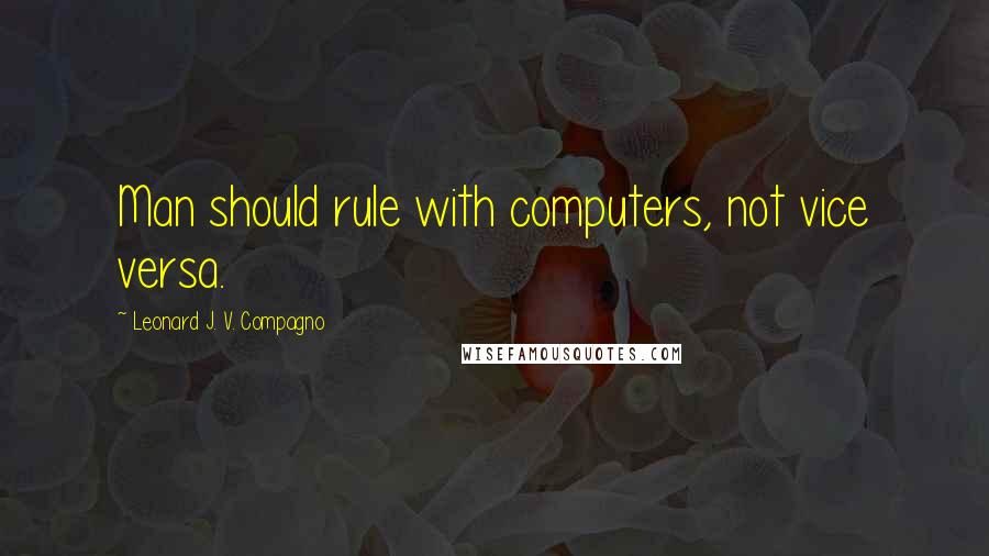 Leonard J. V. Compagno quotes: Man should rule with computers, not vice versa.