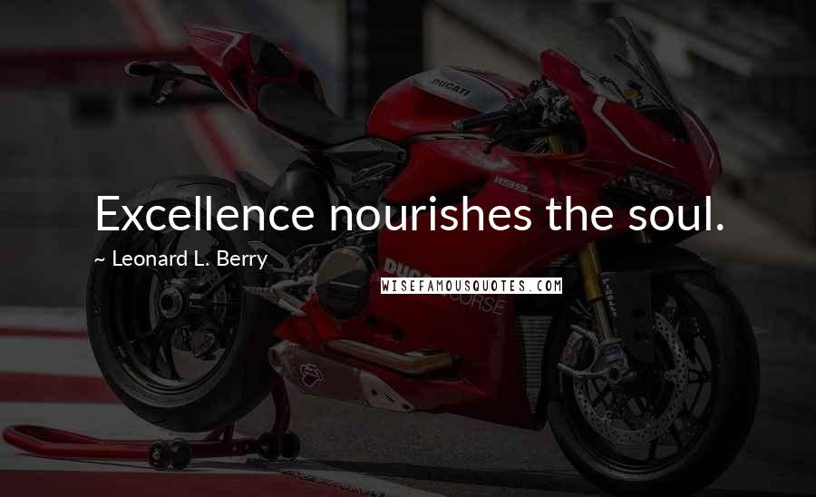 Leonard L. Berry quotes: Excellence nourishes the soul.