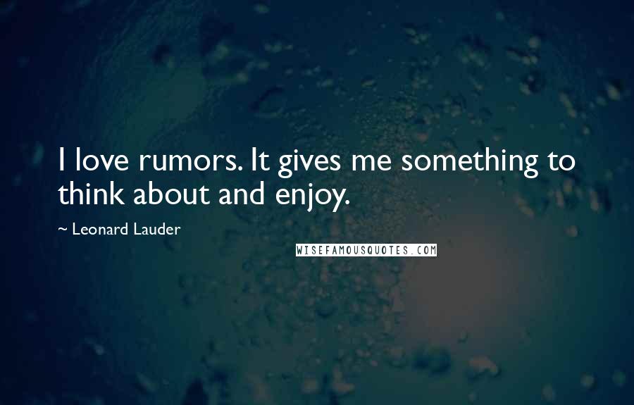Leonard Lauder quotes: I love rumors. It gives me something to think about and enjoy.