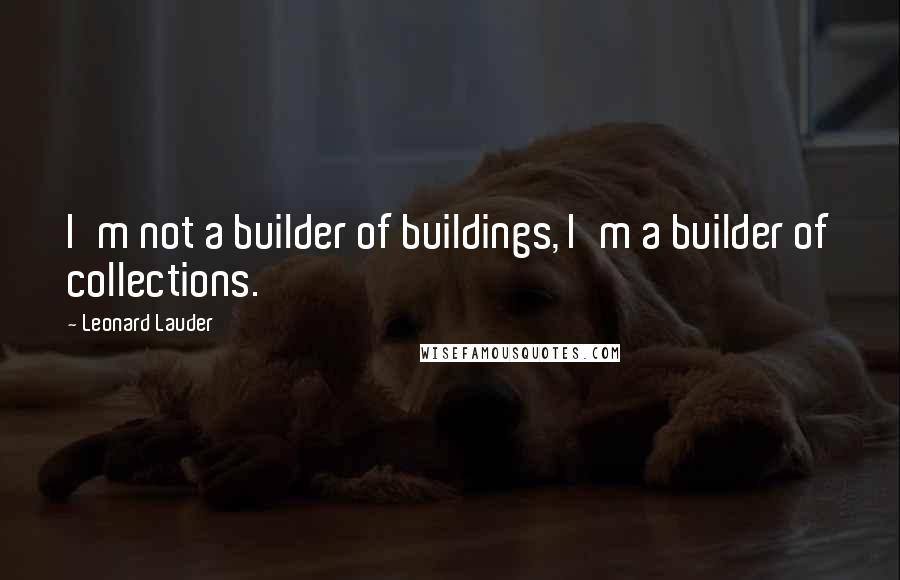 Leonard Lauder quotes: I'm not a builder of buildings, I'm a builder of collections.