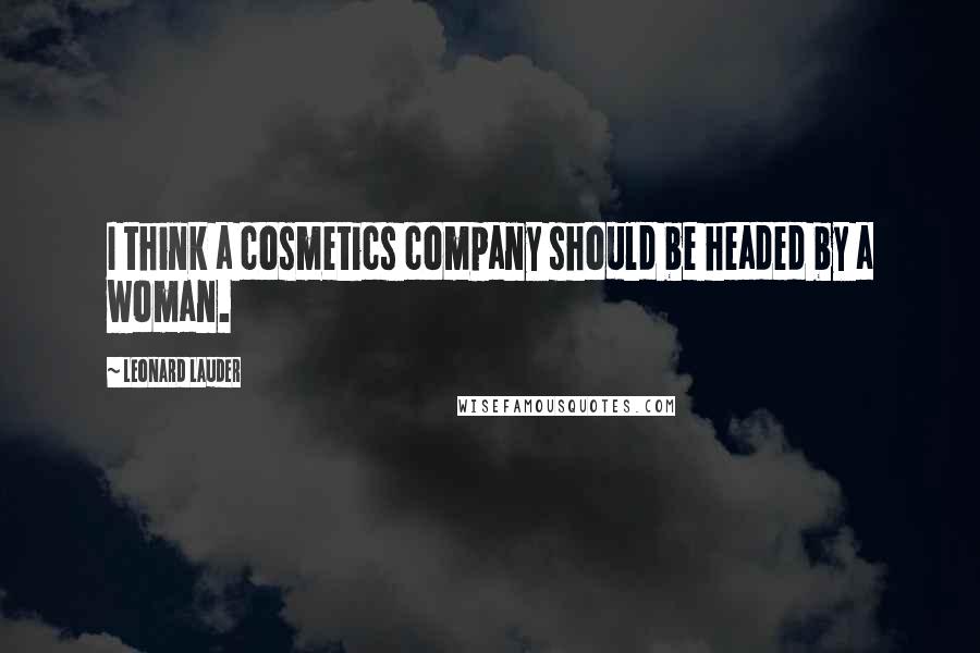 Leonard Lauder quotes: I think a cosmetics company should be headed by a woman.