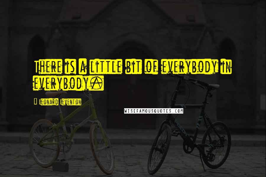 Leonard Leventon quotes: There is a little bit of everybody in everybody.