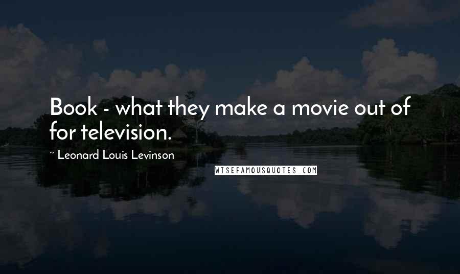 Leonard Louis Levinson quotes: Book - what they make a movie out of for television.