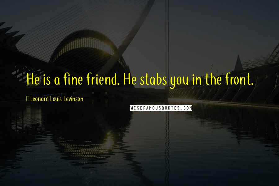 Leonard Louis Levinson quotes: He is a fine friend. He stabs you in the front.