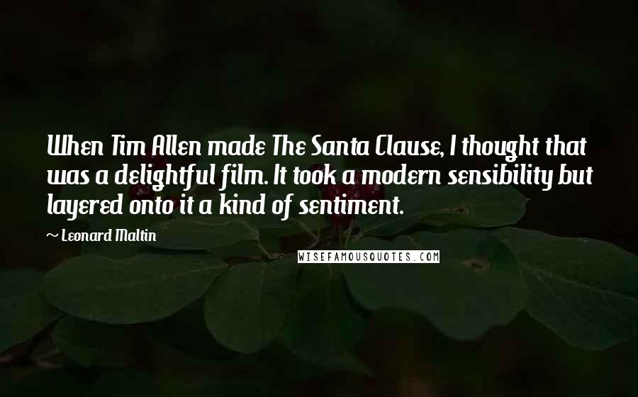 Leonard Maltin quotes: When Tim Allen made The Santa Clause, I thought that was a delightful film. It took a modern sensibility but layered onto it a kind of sentiment.